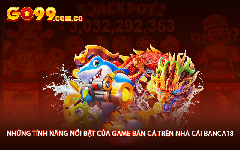 Những tính năng nổi bật của game bắn cá trên nhà cái banca18