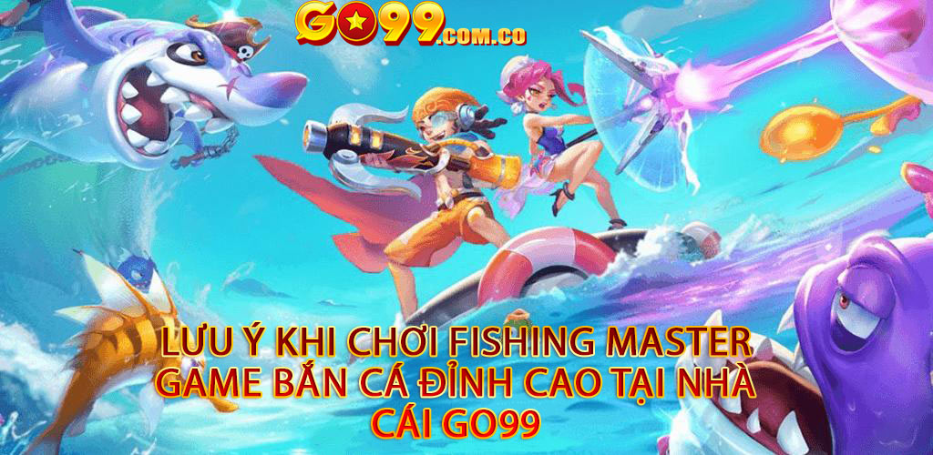 Lưu ý khi chơi Fishing Master game bắn cá đỉnh cao tại nhà cái Go99